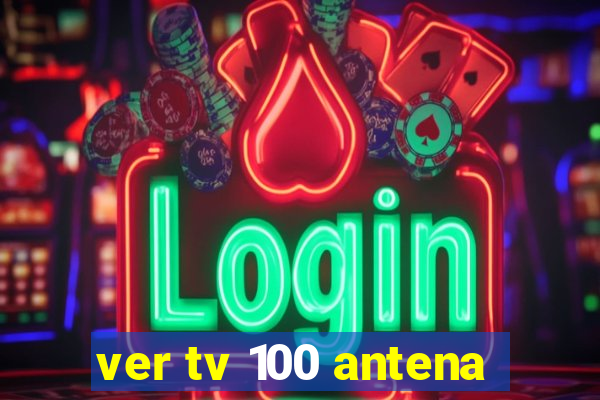 ver tv 100 antena